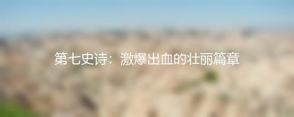 第七史诗：激爆出血的壮丽篇章