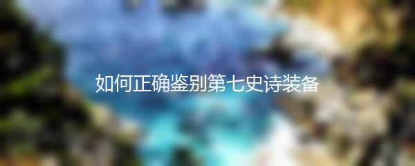 如何正确鉴别第七史诗装备