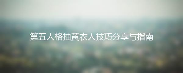第五人格抽黄衣人技巧分享与指南