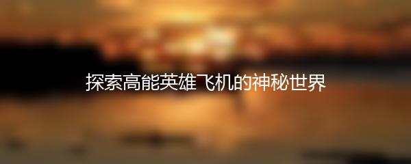 探索高能英雄飞机的神秘世界