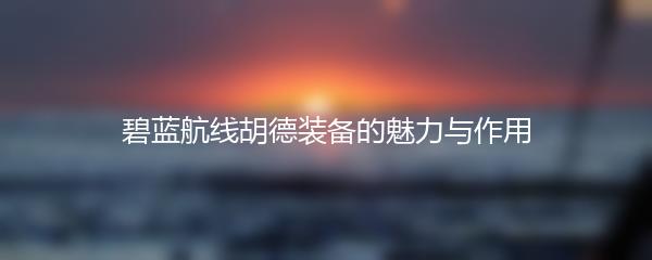 碧蓝航线胡德装备的魅力与作用