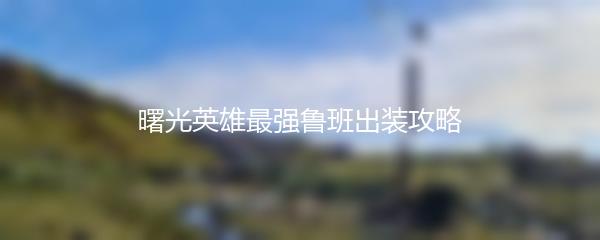 曙光英雄最强鲁班出装攻略