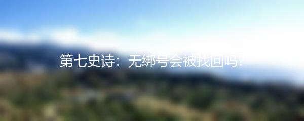 第七史诗：无绑号会被找回吗？