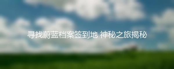 寻找蔚蓝档案签到地 神秘之旅揭秘