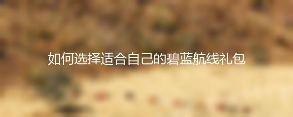 如何选择适合自己的碧蓝航线礼包