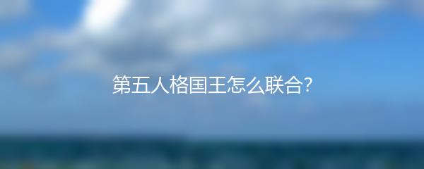 第五人格国王怎么联合？