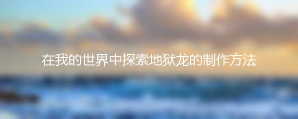 在我的世界中探索地狱龙的制作方法