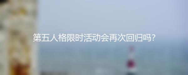 第五人格限时活动会再次回归吗？