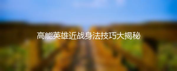 高能英雄近战身法技巧大揭秘