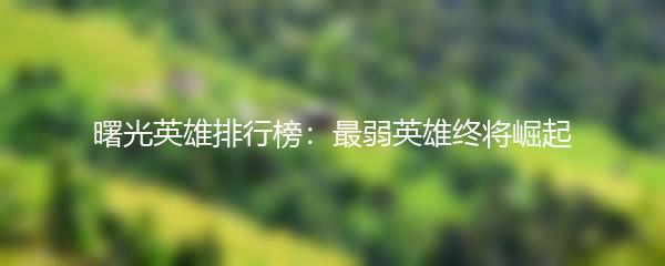 曙光英雄排行榜：最弱英雄终将崛起