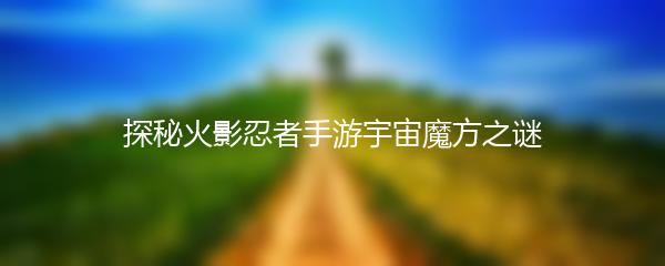 探秘火影忍者手游宇宙魔方之谜