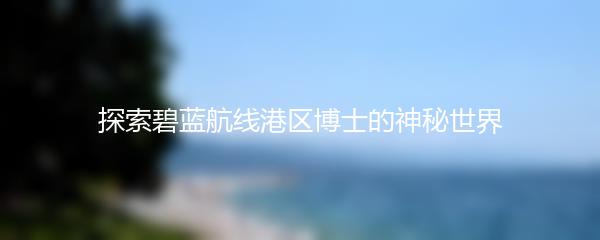 探索碧蓝航线港区博士的神秘世界