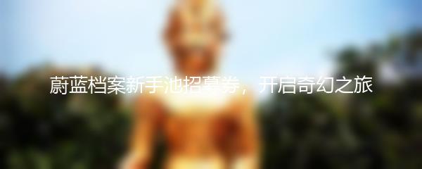 蔚蓝档案新手池招募券，开启奇幻之旅