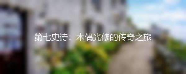 第七史诗：木偶光修的传奇之旅