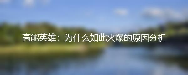 高能英雄：为什么如此火爆的原因分析