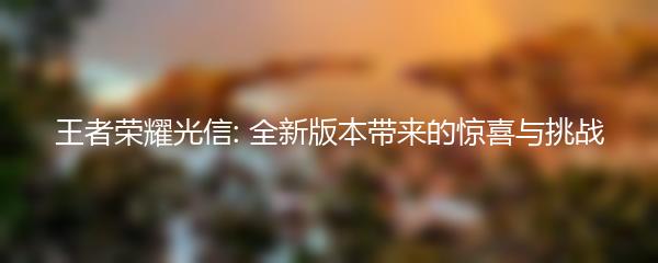 王者荣耀光信: 全新版本带来的惊喜与挑战