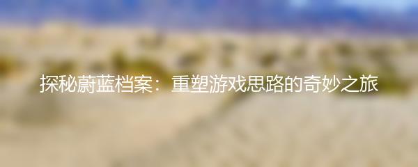 探秘蔚蓝档案：重塑游戏思路的奇妙之旅