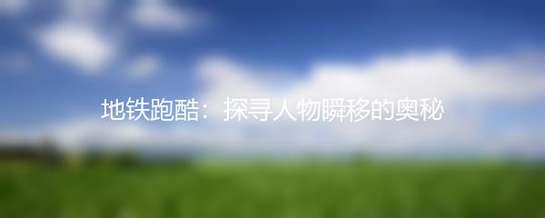 地铁跑酷：探寻人物瞬移的奥秘