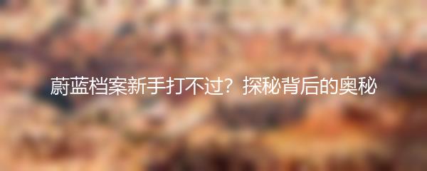 蔚蓝档案新手打不过？探秘背后的奥秘