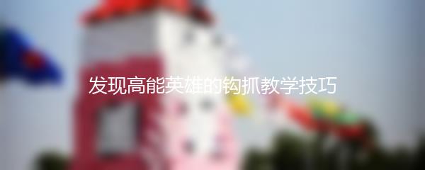 发现高能英雄的钩抓教学技巧