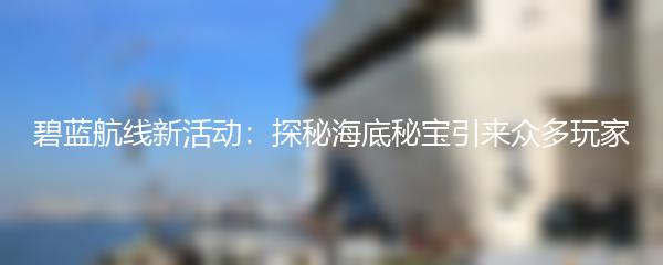 碧蓝航线新活动：探秘海底秘宝引来众多玩家