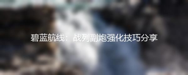 碧蓝航线：战列副炮强化技巧分享