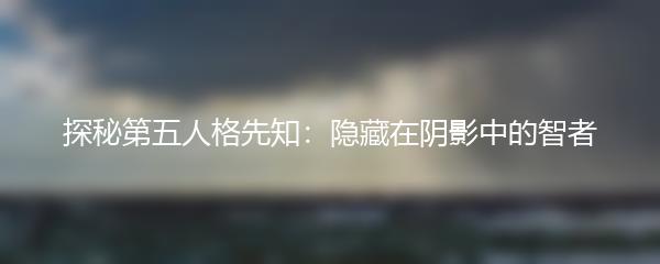 探秘第五人格先知：隐藏在阴影中的智者