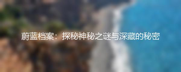 蔚蓝档案：探秘神秘之谜与深藏的秘密