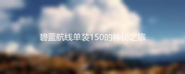 碧蓝航线单装150的神秘之旅