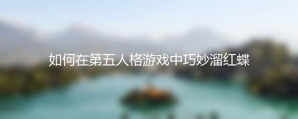 如何在第五人格游戏中巧妙溜红蝶