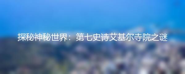 探秘神秘世界：第七史诗艾基尔寺院之谜