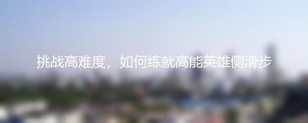 挑战高难度，如何练就高能英雄侧滑步