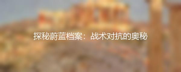 探秘蔚蓝档案：战术对抗的奥秘