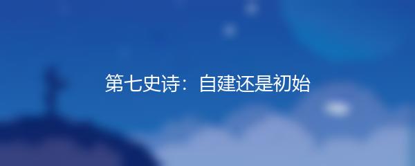 第七史诗：自建还是初始