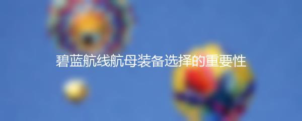 碧蓝航线航母装备选择的重要性