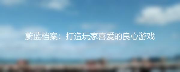 蔚蓝档案：打造玩家喜爱的良心游戏