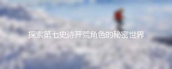 探索第七史诗开荒角色的秘密世界