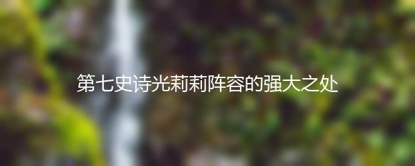 第七史诗光莉莉阵容的强大之处