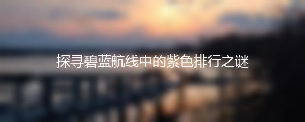 探寻碧蓝航线中的紫色排行之谜