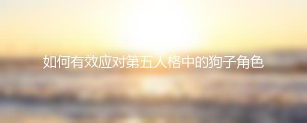 如何有效应对第五人格中的狗子角色