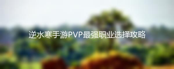 逆水寒手游PVP最强职业选择攻略