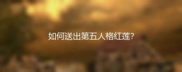 如何送出第五人格红莲？