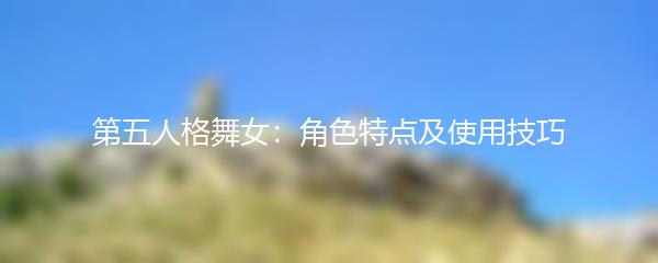 第五人格舞女：角色特点及使用技巧