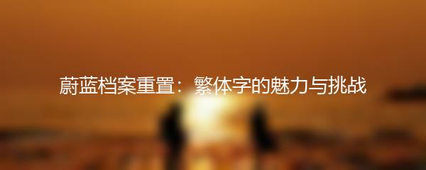 蔚蓝档案重置：繁体字的魅力与挑战