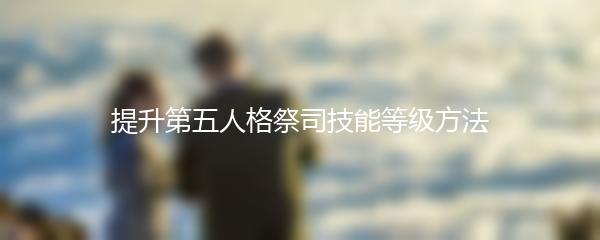 提升第五人格祭司技能等级方法