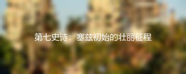 第七史诗：塞兹初始的壮丽征程