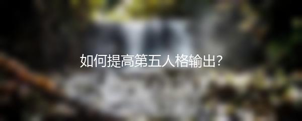 如何提高第五人格输出？