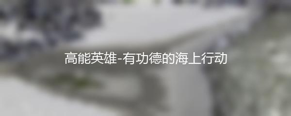 高能英雄-有功德的海上行动