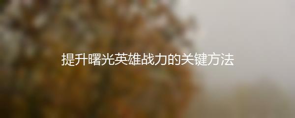 提升曙光英雄战力的关键方法