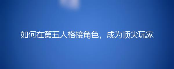 如何在第五人格接角色，成为顶尖玩家
